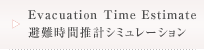 Evacuation Time Estimate 避難時間推計シミュレーション