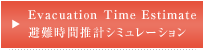 Evacuation Time Estimate 避難時間推計シミュレーション